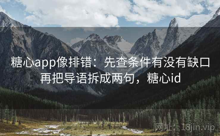 糖心app像排错：先查条件有没有缺口再把导语拆成两句，糖心id
