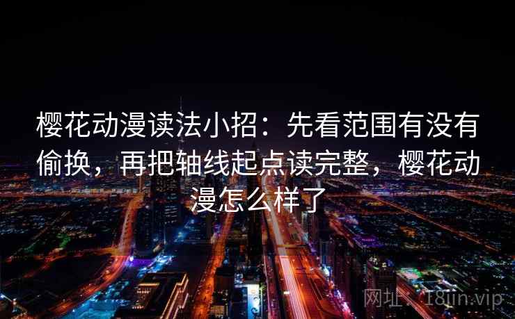 樱花动漫读法小招：先看范围有没有偷换，再把轴线起点读完整，樱花动漫怎么样了