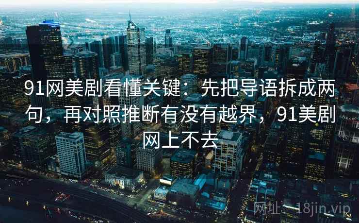 91网美剧看懂关键：先把导语拆成两句，再对照推断有没有越界，91美剧网上不去