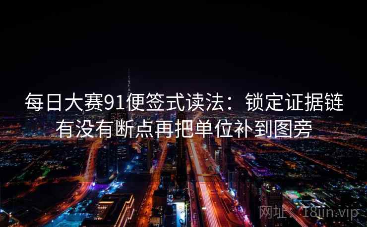 每日大赛91便签式读法：锁定证据链有没有断点再把单位补到图旁