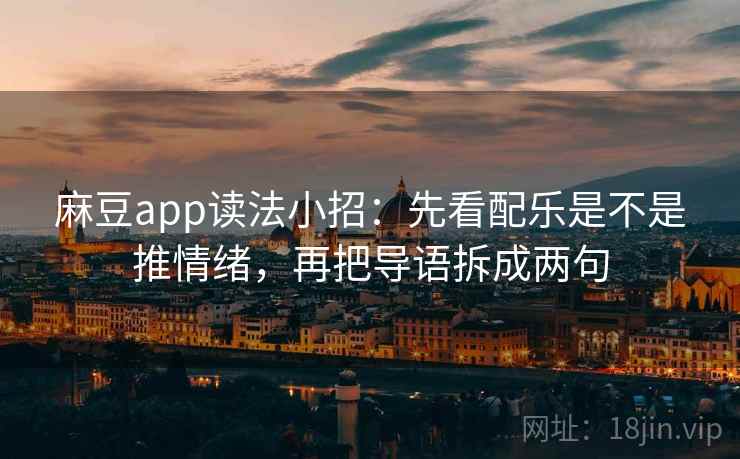 麻豆app读法小招：先看配乐是不是推情绪，再把导语拆成两句