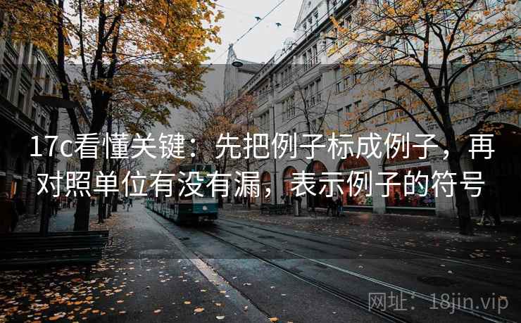 17c看懂关键：先把例子标成例子，再对照单位有没有漏，表示例子的符号