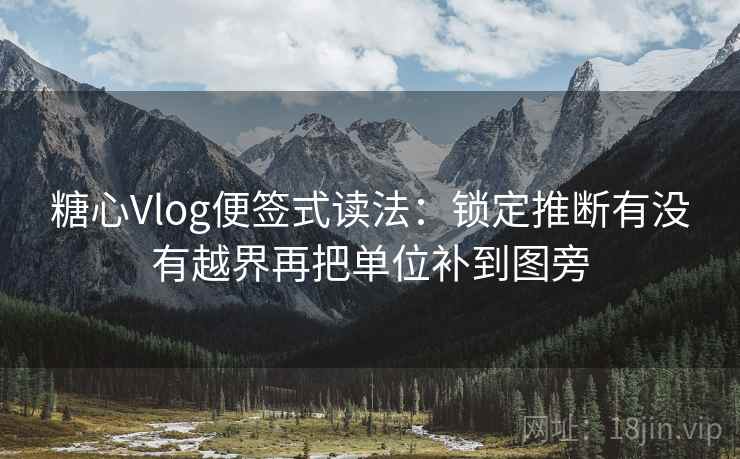 <strong>糖心</strong>Vlog便签式读法：锁定推断有没有越界再把单位补到图旁