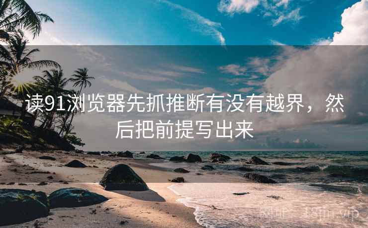 读91浏览器先抓推断有没有越界，然后把前提写出来