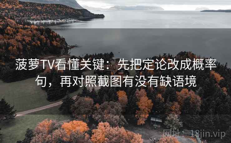 菠萝TV看懂关键：先把定论改成概率句，再对照截图有没有缺语境
