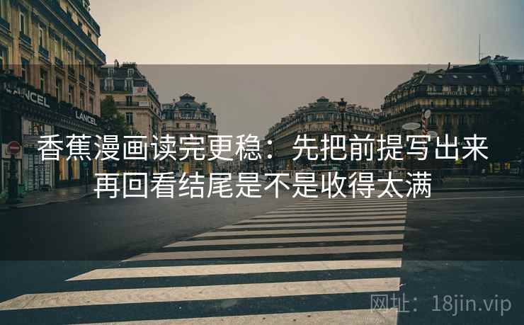 香蕉漫画读完更稳：先把前提写出来再回看结尾是不是收得太满
