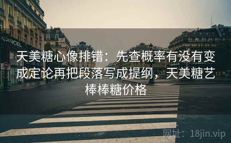 天美糖心像排错：先查概率有没有变成定论再把段落写成提纲，天美糖艺棒棒糖价格