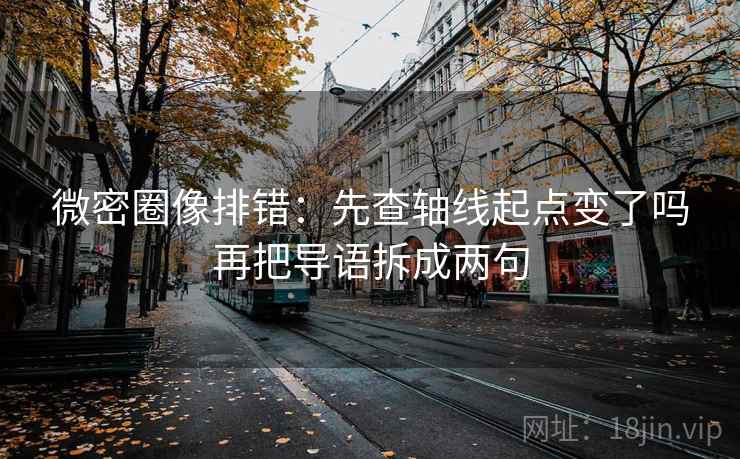 微密圈像排错：先查轴线起点变了吗再把导语拆成两句