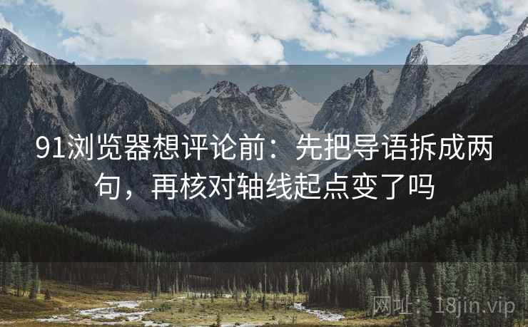 91浏览器想评论前：先把导语拆成两句，再核对轴线起点变了吗
