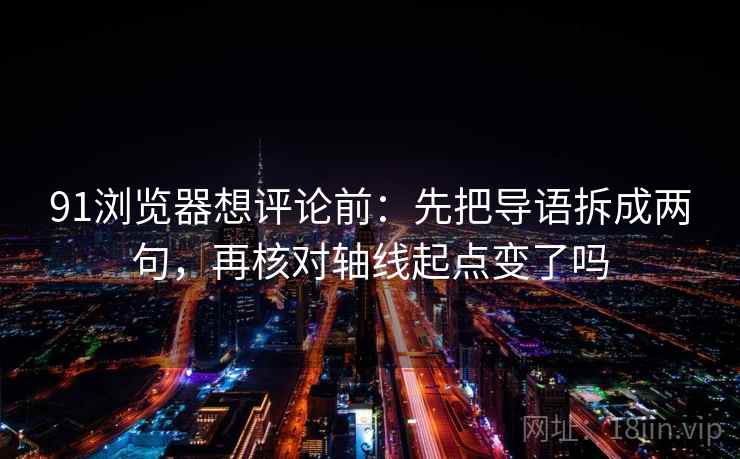 91浏览器想评论前：先把导语拆成两句，再核对轴线起点变了吗