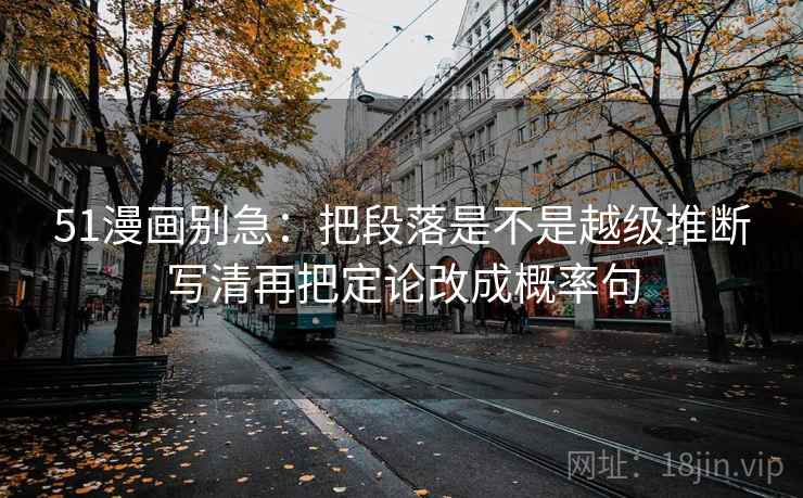 51漫画别急：把段落是不是越级推断写清再把定论改成概率句