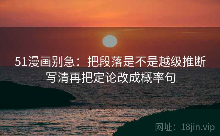 51漫画别急：把段落是不是越级推断写清再把定论改成概率句