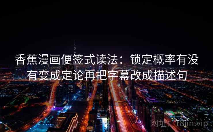 香蕉漫画便签式读法：锁定概率有没有变成定论再把字幕改成描述句